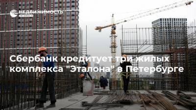 Сбербанк кредитует три жилых комплекса "Эталона" в Петербурге