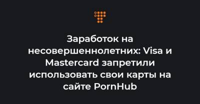 Заработок на несовершеннолетних: Visa и Mastercard запретили использовать свои карты на сайте PornHub