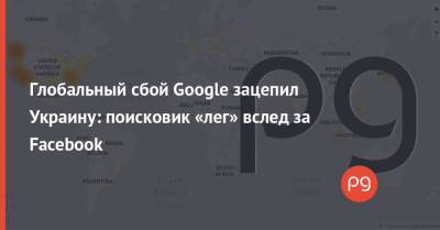 Глобальный сбой Google зацепил Украину: поисковик «лег» вслед за Facebook