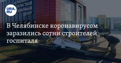 В Челябинске коронавирусом заразились сотни строителей госпиталя
