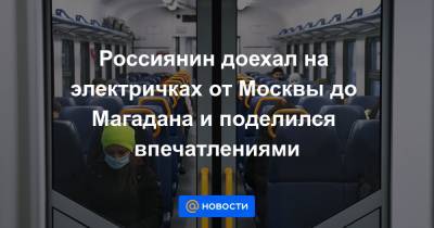 Россиянин доехал на электричках от Москвы до Магадана и поделился впечатлениями