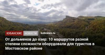 От дольменов до озер: 10 маршрутов разной степени сложности оборудовали для туристов в Мостовском районе