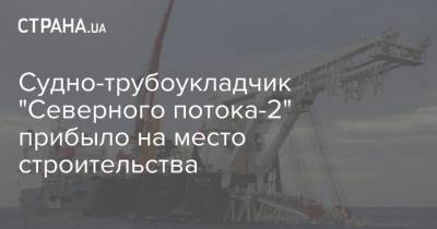 Судно-трубоукладчик "Северного потока-2" прибыло на место строительства - strana.ua - Росток