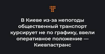 В Киеве из-за непогоды общественный транспорт курсирует не по графику, ввели оперативное положение — Киевпастранс