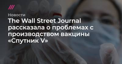 The Wall Street Journal рассказала о проблемах с производством вакцины «Спутник V»