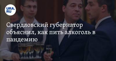 Свердловский губернатор объяснил, как пить алкоголь в пандемию