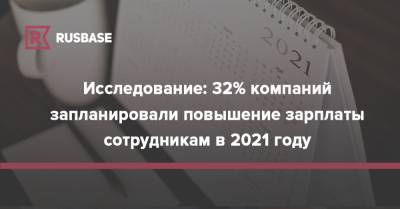 Исследование: 32% компаний запланировали повышение зарплаты сотрудникам в 2021 году - rb.ru - Россия