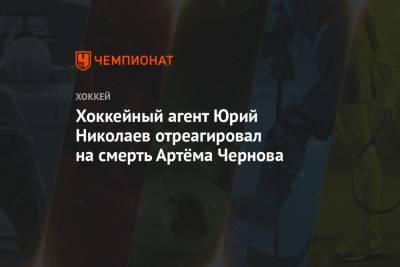 Хоккейный агент Юрий Николаев отреагировал на смерть Артёма Чернова