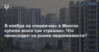 В ноябре на «первичке» в Минске купили всего три «трешки». Что происходит на рынке недвижимости?