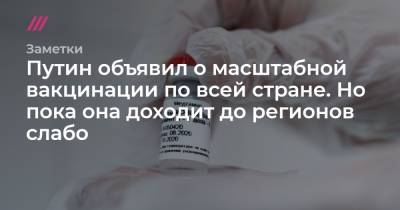 Путин объявил о масштабной вакцинации по всей стране. Но пока она доходит до регионов слабо