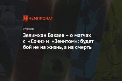 Зелимхан Бакаев – о матчах с «Сочи» и «Зенитом»: будет бой не на жизнь, а на смерть