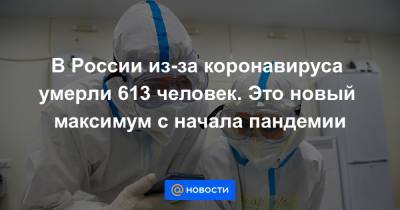 В России из-за коронавируса умерли 613 человек. Это новый максимум с начала пандемии