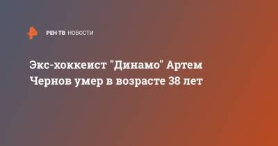 Экс-хоккеист "Динамо" Артем Чернов умер в возрасте 38 лет