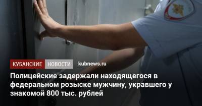 Полицейские задержали находящегося в федеральном розыске мужчину, укравшего у знакомой 800 тыс. рублей