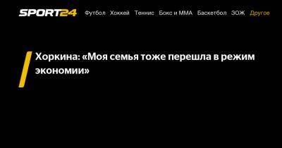 Хоркина: "Моя семья тоже перешла в режим экономии"