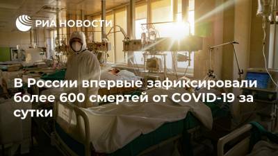 В России впервые зафиксировали более 600 смертей от COVID-19 за сутки