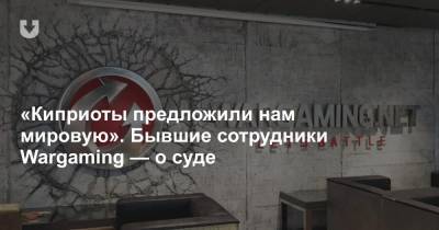 «Киприоты предложили нам мировую». Бывшие сотрудники Wargaming — о суде