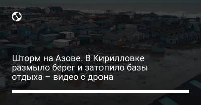 Шторм на Азове. В Кирилловке размыло берег и затопило базы отдыха – видео с дрона