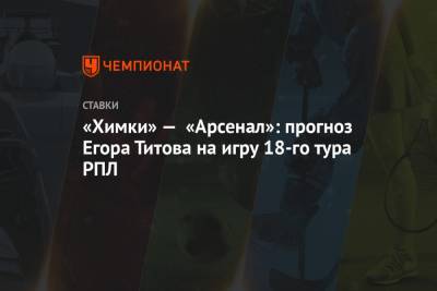 «Химки» — «Арсенал»: прогноз Егора Титова на игру 18-го тура РПЛ