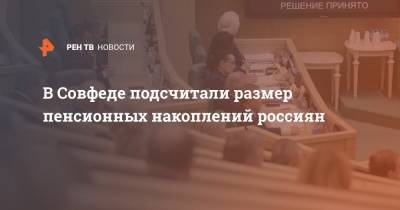 В Совфеде подсчитали размер пенсионных накоплений россиян