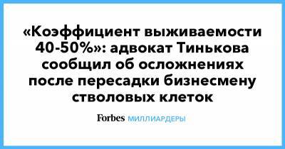 «Коэффициент выживаемости 40-50%»: адвокат Тинькова сообщил об осложнениях после пересадки бизнесмену стволовых клеток