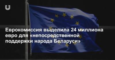 Еврокомиссия выделила 24 миллиона евро для «непосредственной поддержки народа Беларуси»