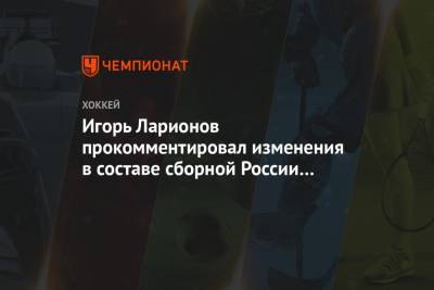 Игорь Ларионов прокомментировал изменения в составе сборной России перед МЧМ-2021