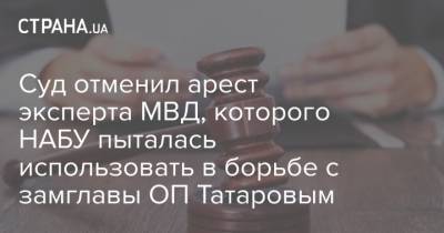 Суд отменил арест эксперта МВД, которого НАБУ пыталась использовать в борьбе с замглавы ОП Татаровым