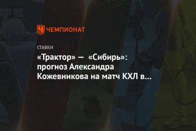 «Трактор» — «Сибирь»: прогноз Александра Кожевникова на матч КХЛ в Челябинске