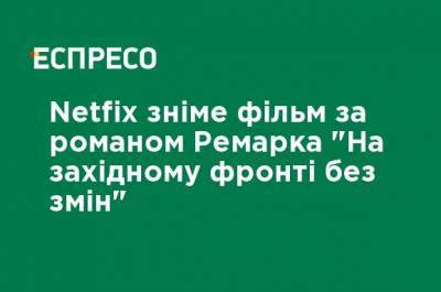 Netfix снимет фильм по роману Ремарка "На западном фронте без перемен" - ru.espreso.tv