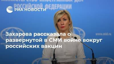 Захарова рассказала о развернутой в СМИ войне вокруг российских вакцин