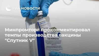 Минпромторг прокомментировал темпы производства вакцины "Спутник V"