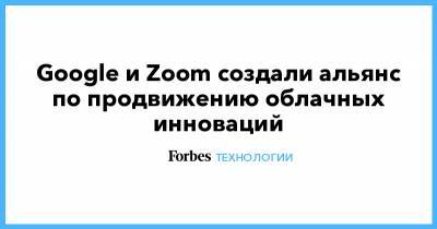 Google и Zoom создали альянс по продвижению облачных инноваций - forbes.ru