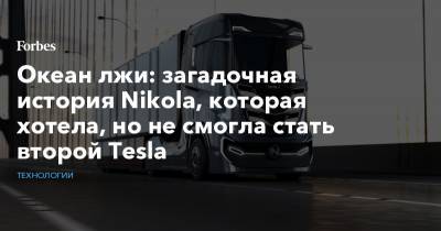 Океан лжи: загадочная история Nikola, которая хотела, но не смогла стать второй Tesla