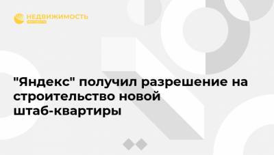 "Яндекс" получил разрешение на строительство новой штаб-квартиры