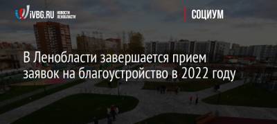 В Ленобласти завершается прием заявок на благоустройство в 2022 году