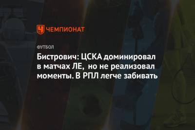 Бистрович: ЦСКА доминировал в матчах ЛЕ, но не реализовал моменты. В РПЛ легче забивать