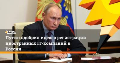 Путин одобрил идею о регистрации иностранных IT-компаний в России