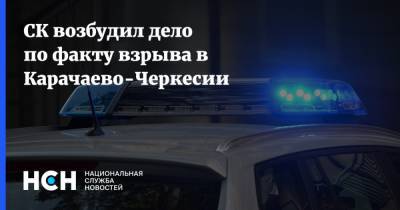 СК возбудил дело по факту взрыва в Карачаево-Черкесии