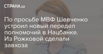 По просьбе МВФ Шевченко устроил новый передел полномочий в Нацбанке. Из Рожковой сделали завхоза