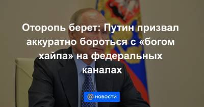 Оторопь берет: Путин призвал аккуратно бороться с «богом хайпа» на федеральных каналах
