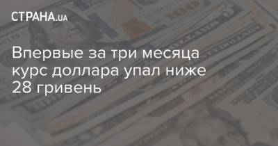 Впервые за три месяца курс доллара упал ниже 28 гривень