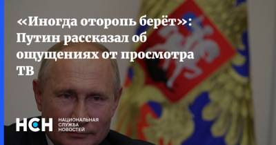 «Иногда оторопь берёт»: Путин рассказал об ощущениях от просмотра ТВ