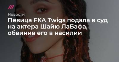 Певица FKA Twigs подала в суд на актера Шайю ЛаБафа, обвинив его в насилии