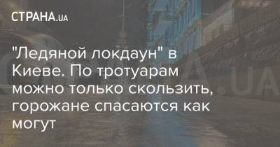 "Ледяной локдаун" в Киеве. По тротуарам можно только скользить, горожане спасаются как могут