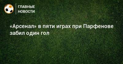 «Арсенал» в пяти играх при Парфенове забил один гол