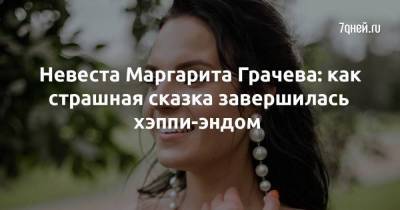 Невеста Маргарита Грачева: как страшная сказка завершилась хэппи-эндом
