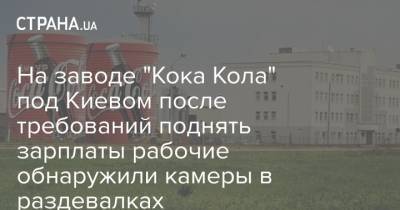 На заводе "Кока Кола" под Киевом после требований поднять зарплаты рабочие обнаружили камеры в раздевалках