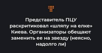Представитель ПЦУ раскритиковал «шляпу на елке» Киева. Организаторы обещают заменить ее на звезду (неясно, надолго ли)