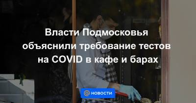 Власти Подмосковья объяснили требование тестов на COVID в кафе и барах